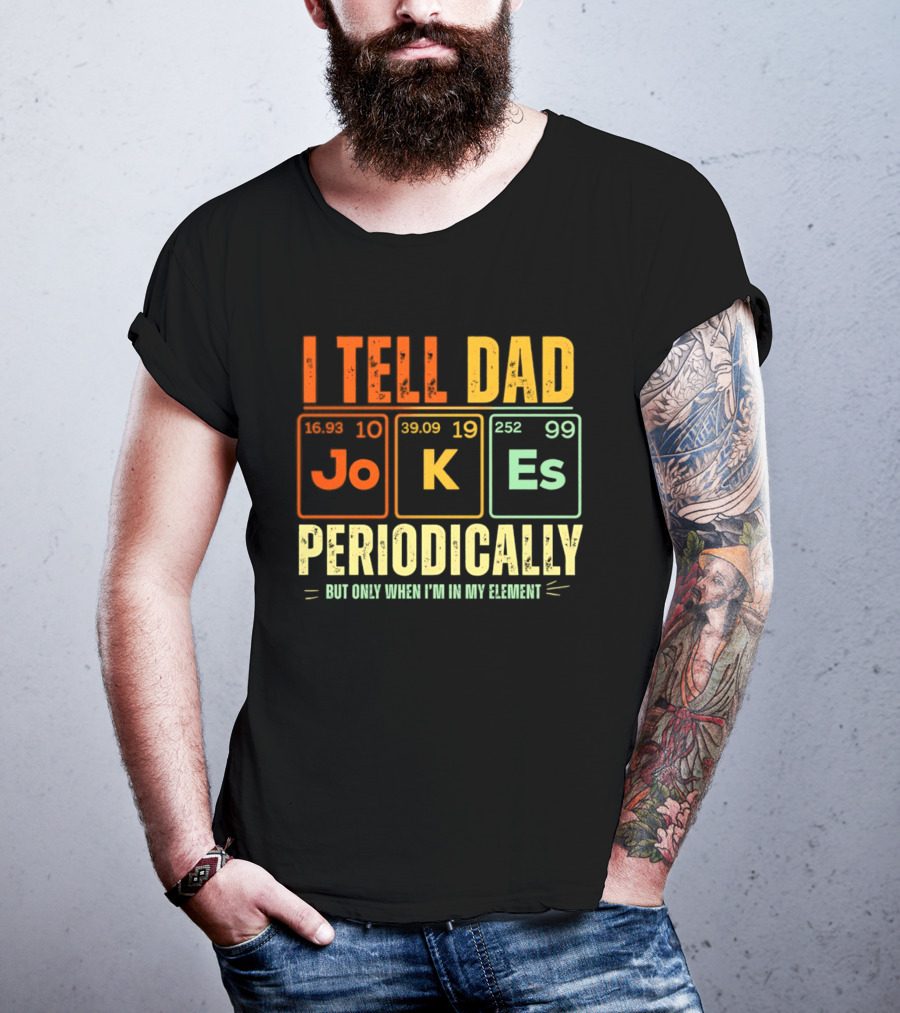 I Tell Dad Jokes Periodically But Only When I'm In My Element With Periodic Table Elements Joke K Es T-Shirt