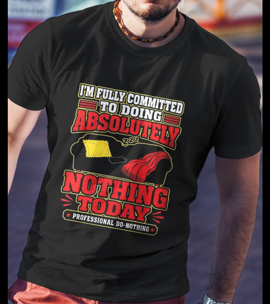 I'm Fully Committed To Doing Absolutely Nothing Today Professional Do Nothing Zzz T-Shirt