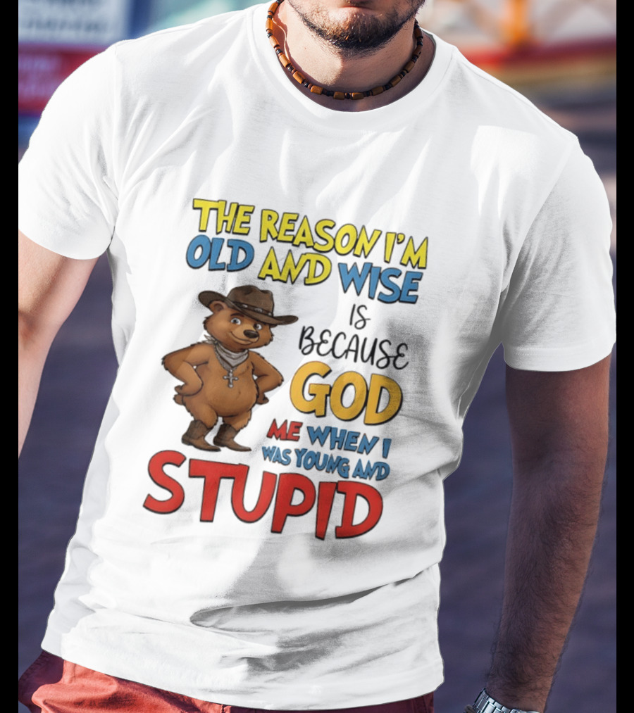 The Reason I'm Old And Wise Is Because God Me When I Was Young And Stupid Bears Cowboy T-Shirt