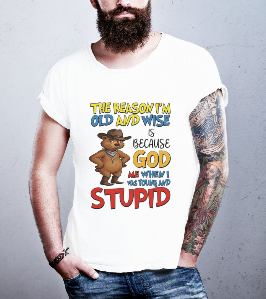 The Reason I'm Old And Wise Is Because God Me When I Was Young And Stupid Bears Cowboy T-Shirt
