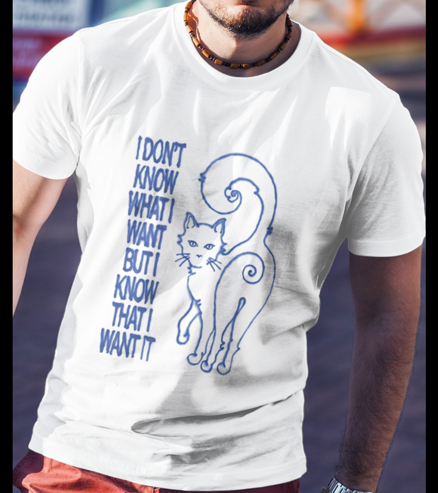 I Don't Know What I Want But I Know That I Want It Cat T-Shirt