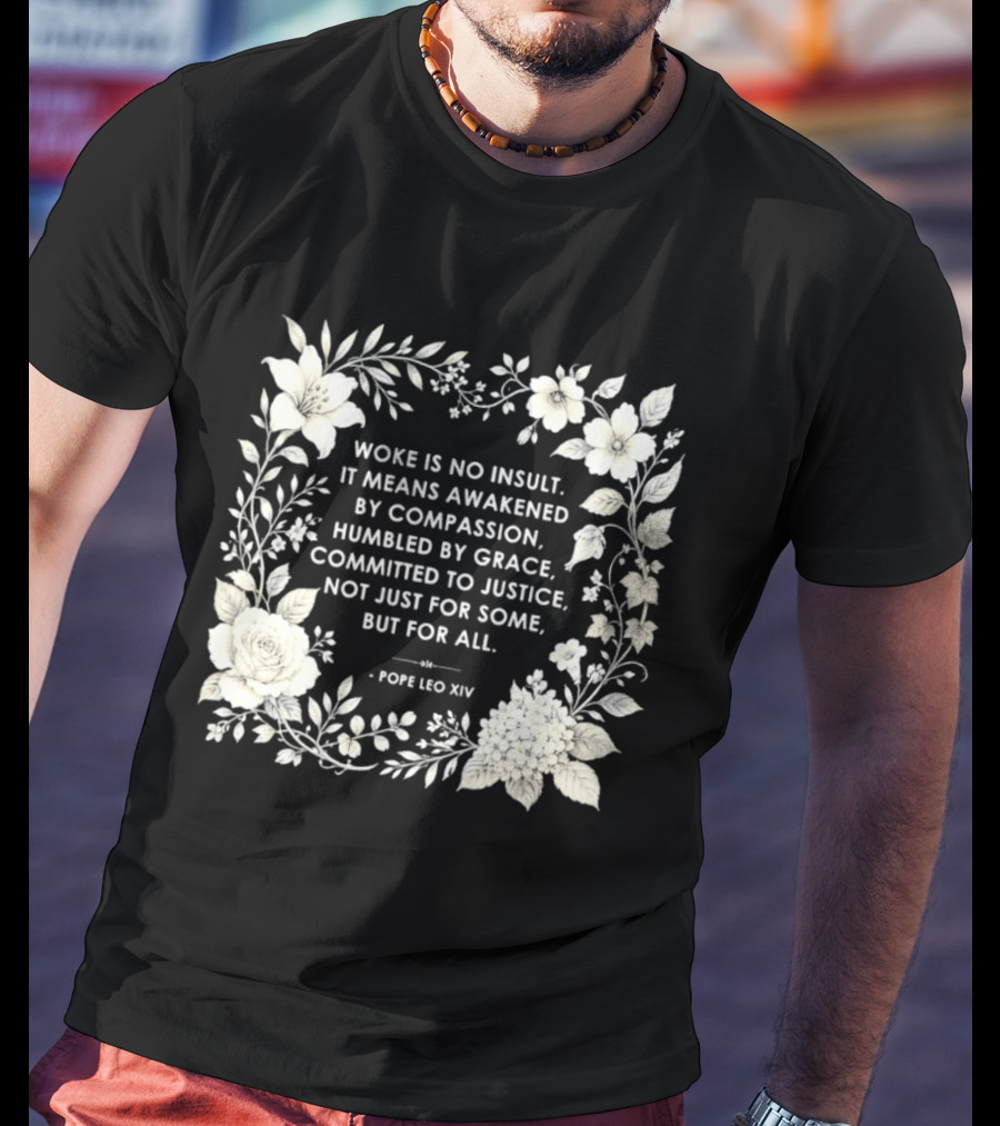 Woke Is No Insult Awakened By Compassion Humbled By Grace Committed To Justice Not Just For Some But For All Pope Leo XIV Floral Frame T-Shirt
