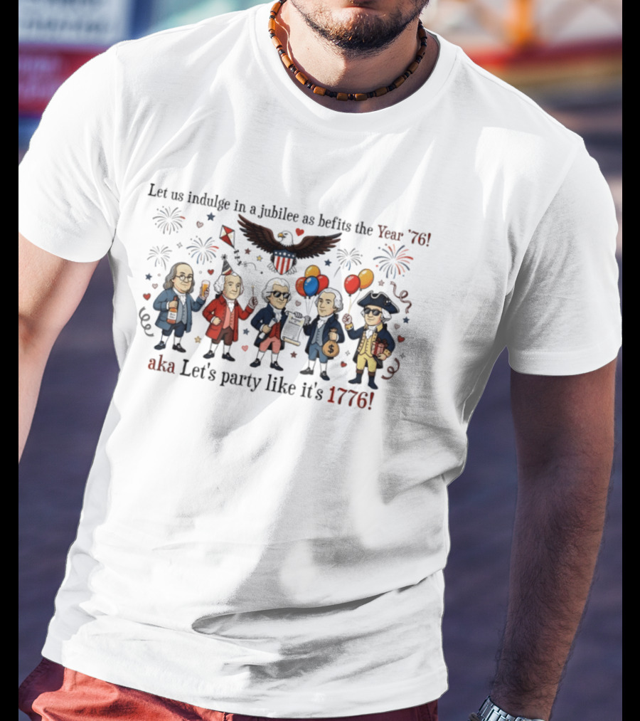 Founding Fathers 250th Anniversary Let Us Indulge In A Jubilee As Befits The Year '76 Let's Party Like It's 1776 4th Of July Patriotic T-Shirt