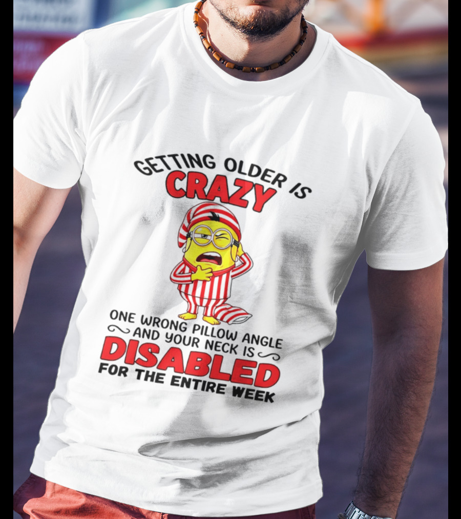 Getting Older Is Crazy Minion Neck Disabled For Entire Week T-Shirt