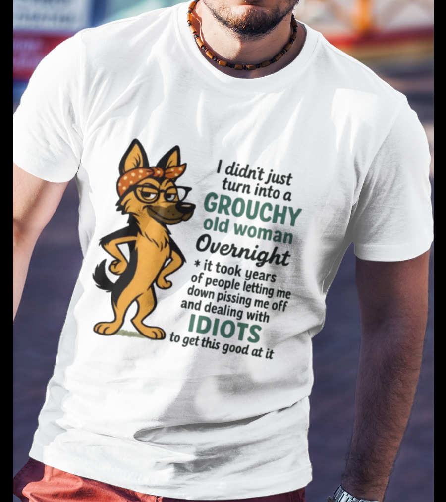I Didn't Just Turn Into A Grouchy Old Woman German Shepherd Overnight Dealing With Idiots T-Shirt