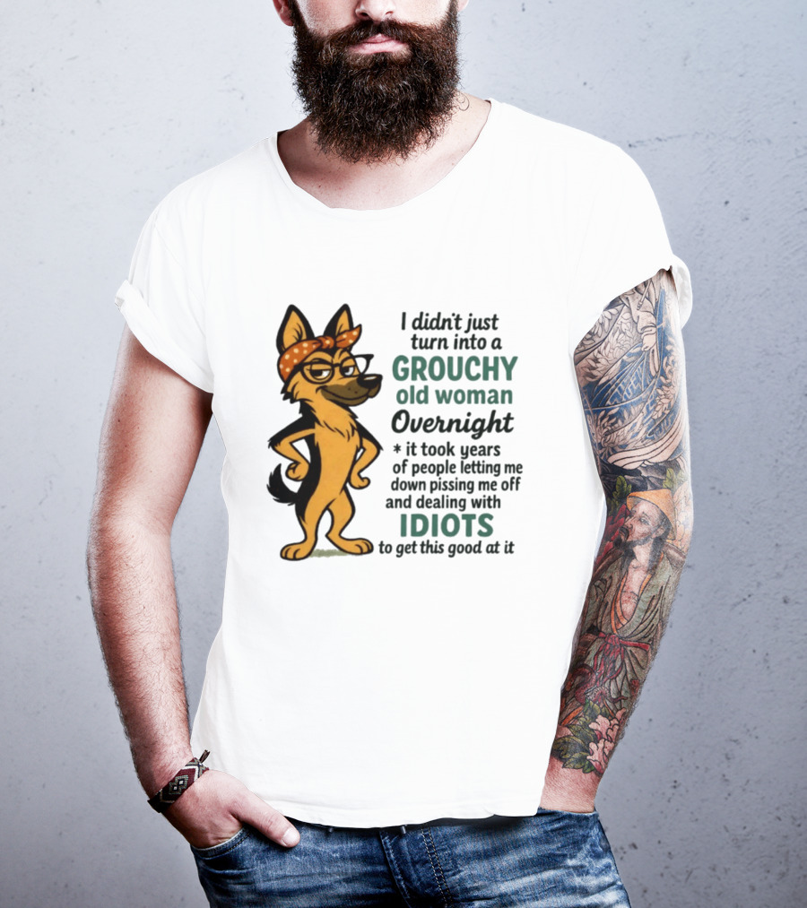 I Didn't Just Turn Into A Grouchy Old Woman German Shepherd Overnight Dealing With Idiots T-Shirt