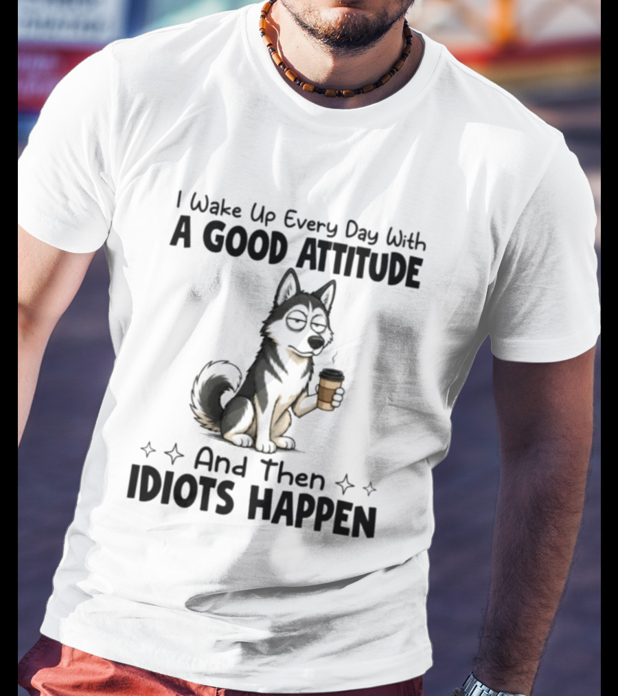 I Wake Up Every Day With A Good Attitude And Then Idiots Happen Grumpy Husky Coffee T-Shirt