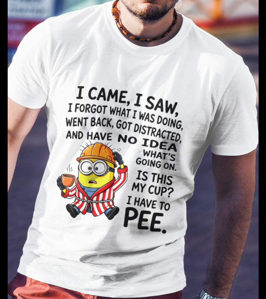 I Came I Saw I Forgot What I Was Doing Minion No Idea What's Going On Is This My Cup I Have To Pee T-Shirt