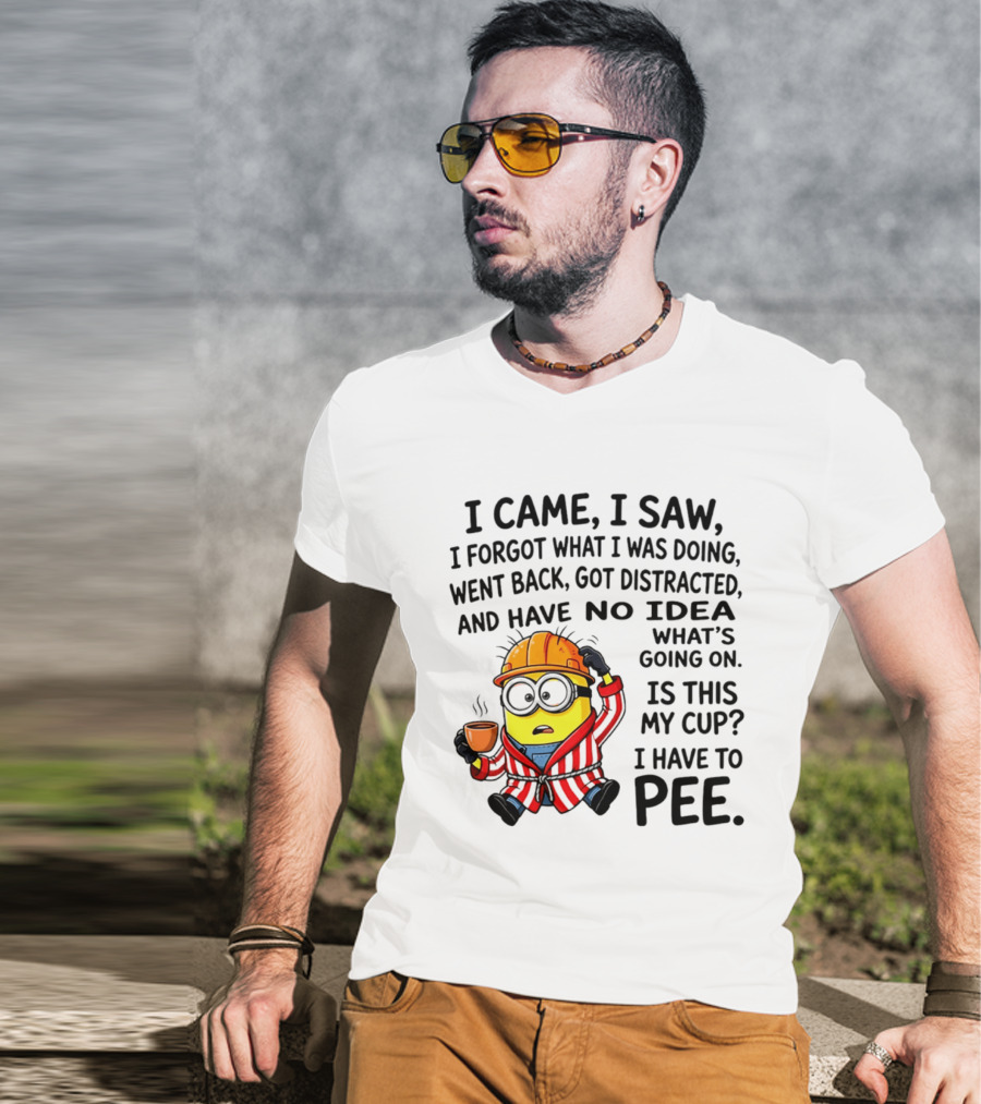 I Came I Saw I Forgot What I Was Doing Minion No Idea What's Going On Is This My Cup I Have To Pee T-Shirt