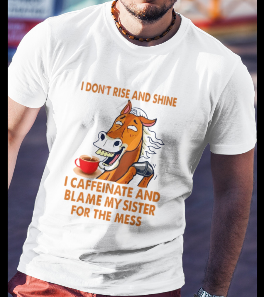I Don't Rise And Shine I Caffeinate And Blame My Sister For The Mess Horse Coffee Cup T-Shirt