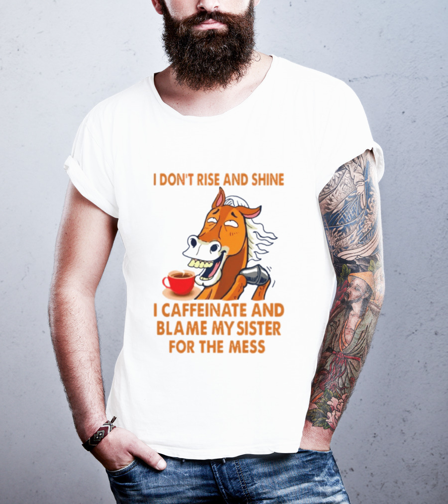 I Don't Rise And Shine I Caffeinate And Blame My Sister For The Mess Horse Coffee Cup T-Shirt