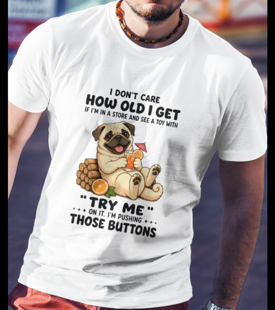 I Don't Care How Old I Get Pug Dog "Try Me" Buttons Playful Humor T-Shirt
