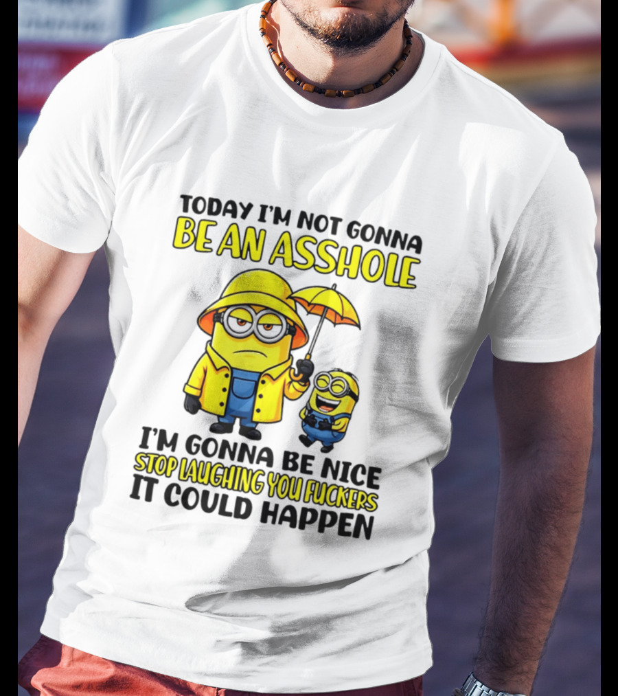 Today I'm Not Gonna Be An Asshole Minion I'm Gonna Be Nice Stop Laughing You It Could Happen T-Shirt