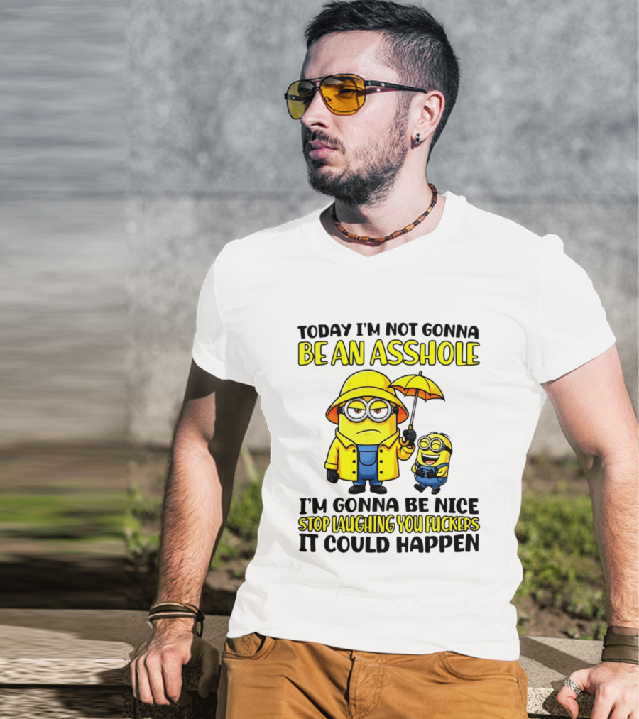 Today I'm Not Gonna Be An Asshole Minion I'm Gonna Be Nice Stop Laughing You It Could Happen T-Shirt