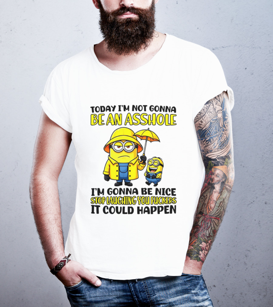 Today I'm Not Gonna Be An Asshole Minion I'm Gonna Be Nice Stop Laughing You It Could Happen T-Shirt