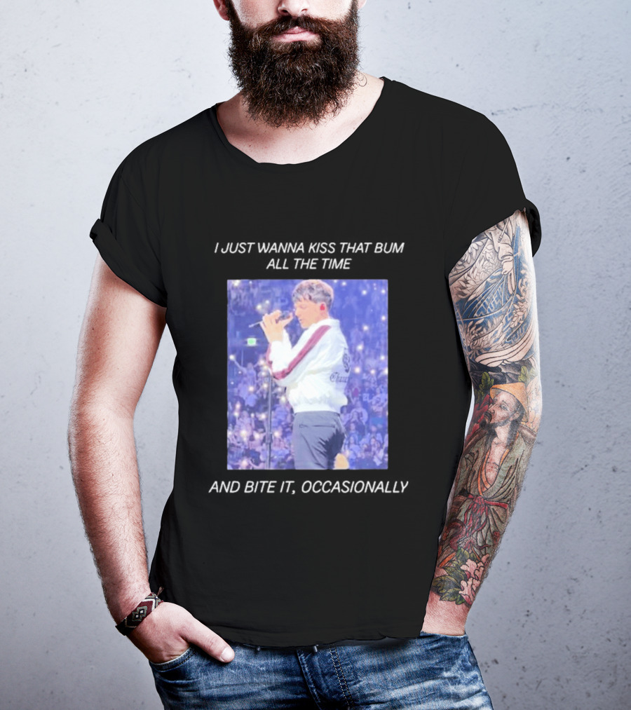 I Just Wanna Kiss That Bum All The Time And Bite It Occasionally Concert Performance T-Shirt