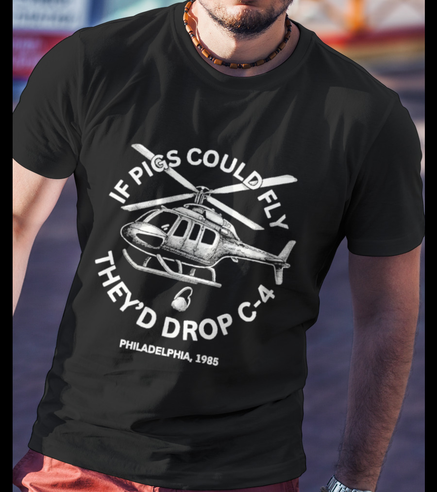 If Pigs Could Fly They'd Drop C 4 Philadelphia 1985 Helicopter T-Shirt