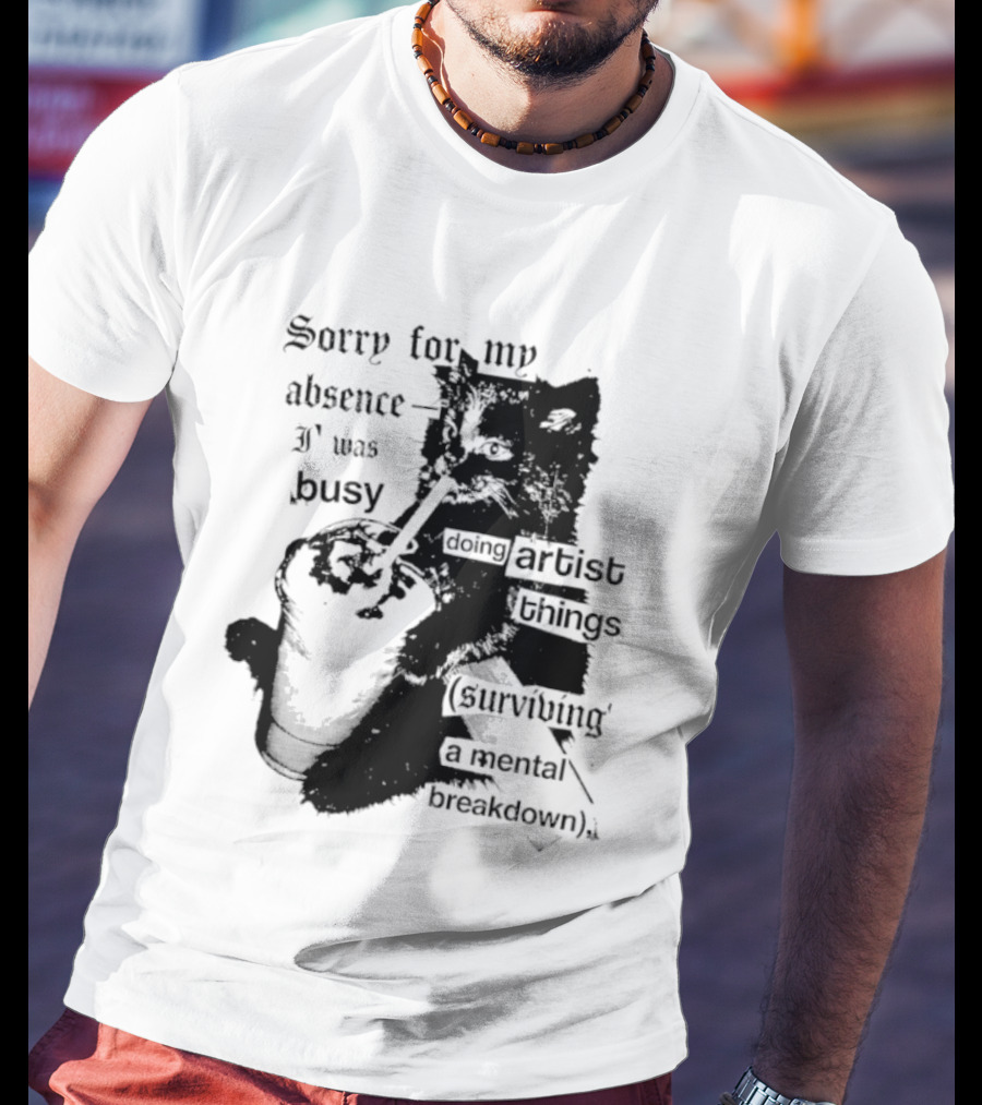 Sorry For My Absence I Was Busy Doing Artist Things Surviving A Mental Breakdown Cat T-Shirt