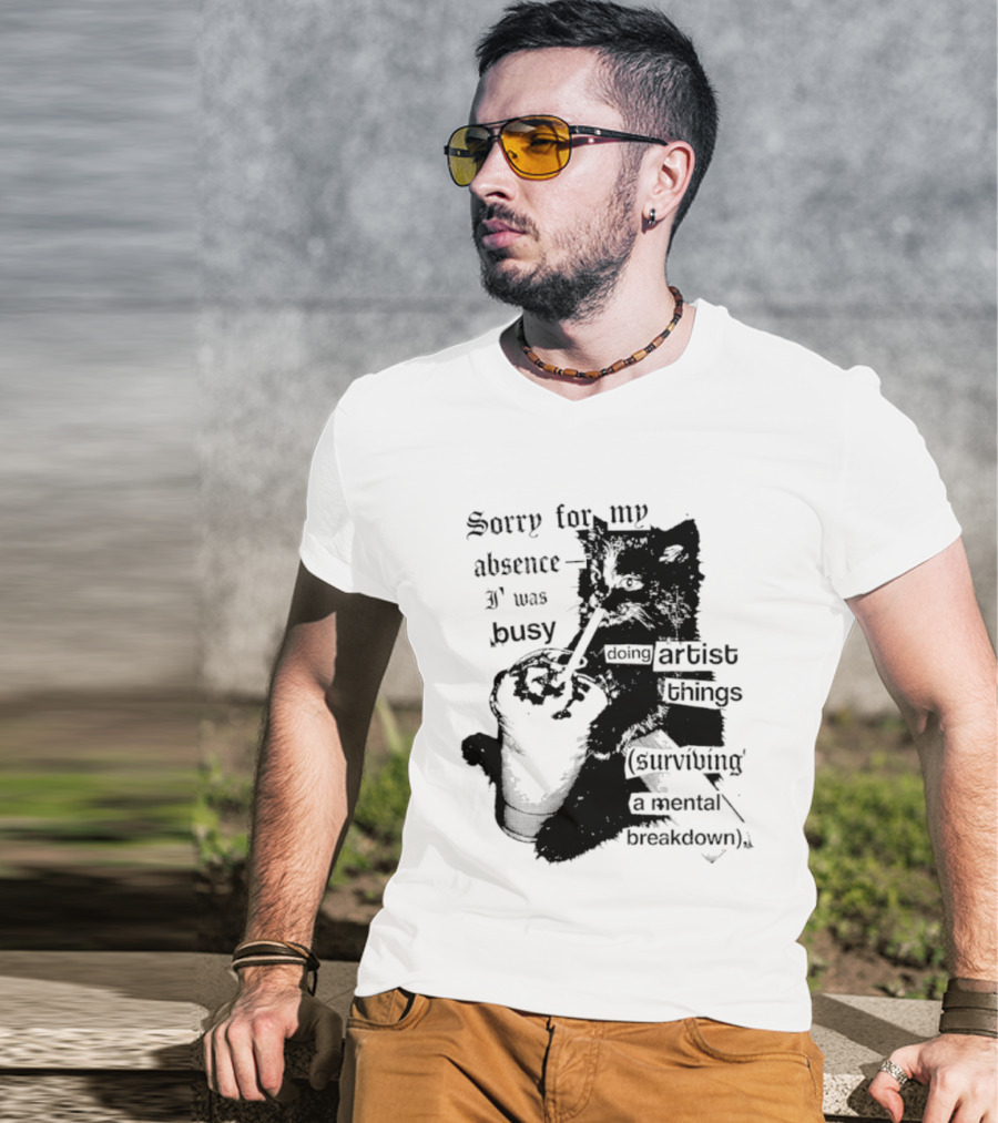 Sorry For My Absence I Was Busy Doing Artist Things Surviving A Mental Breakdown Cat T-Shirt