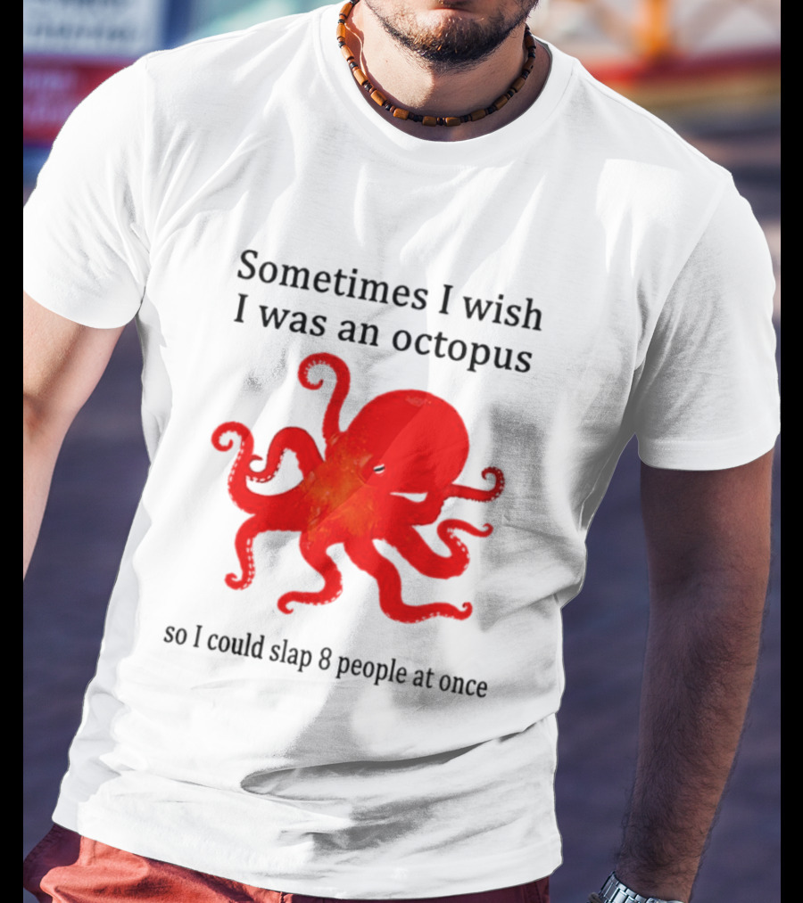 Sometimes I Wish I Was An Octopus So I Could Slap 8 People At Once T-Shirt