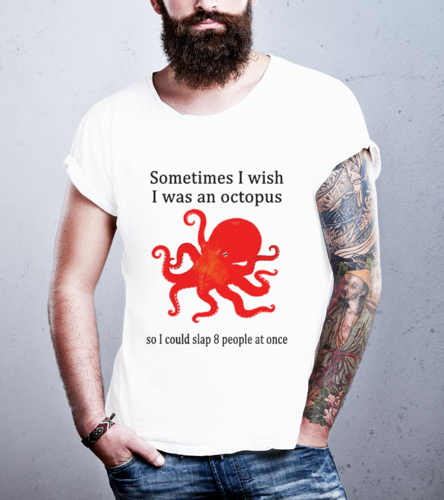 Sometimes I Wish I Was An Octopus So I Could Slap 8 People At Once T-Shirt