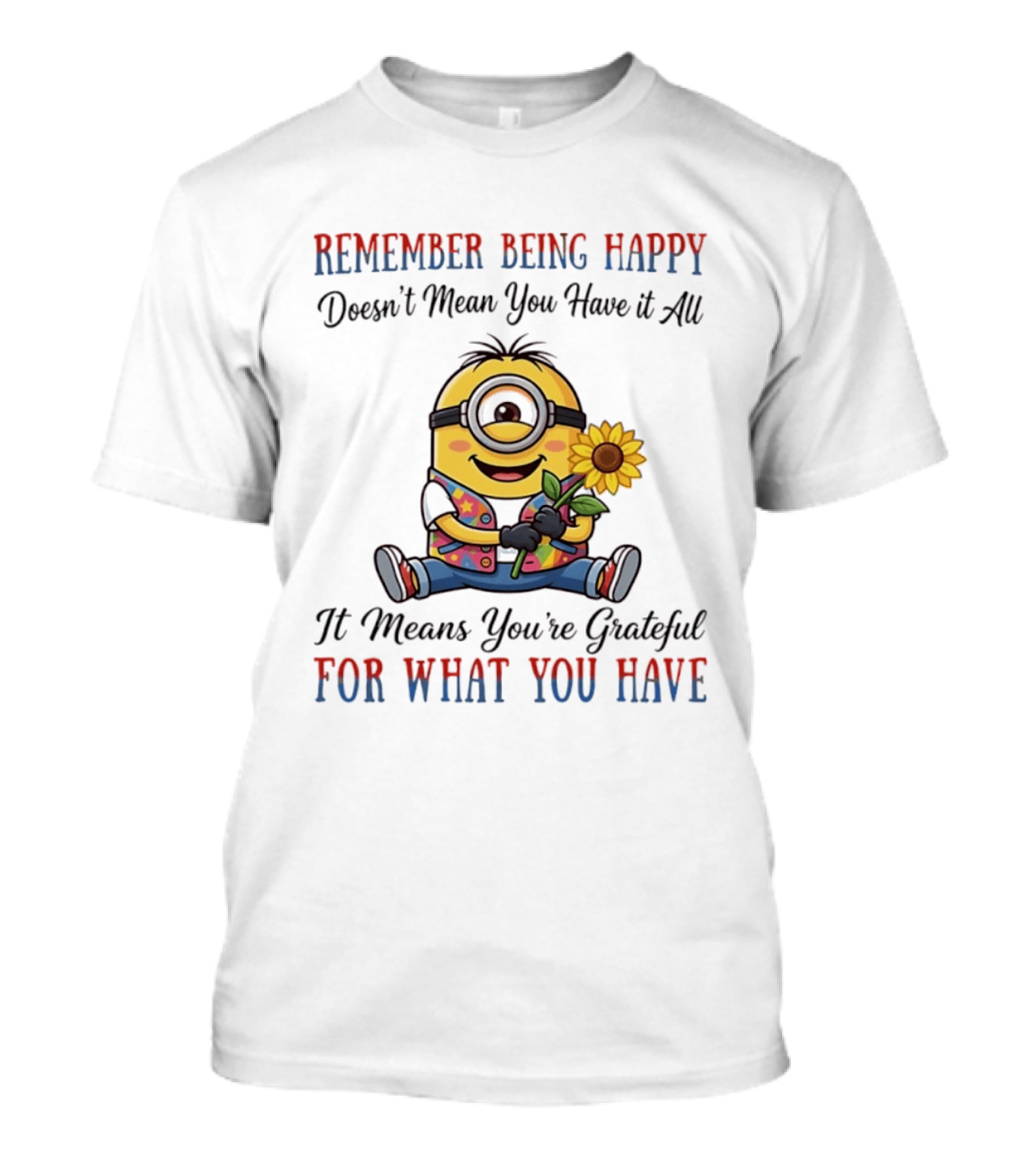 Minions Sunflower Remember Being Happy Doesn't Mean You Have It All It Means You're Grateful For What You Have T-Shirt