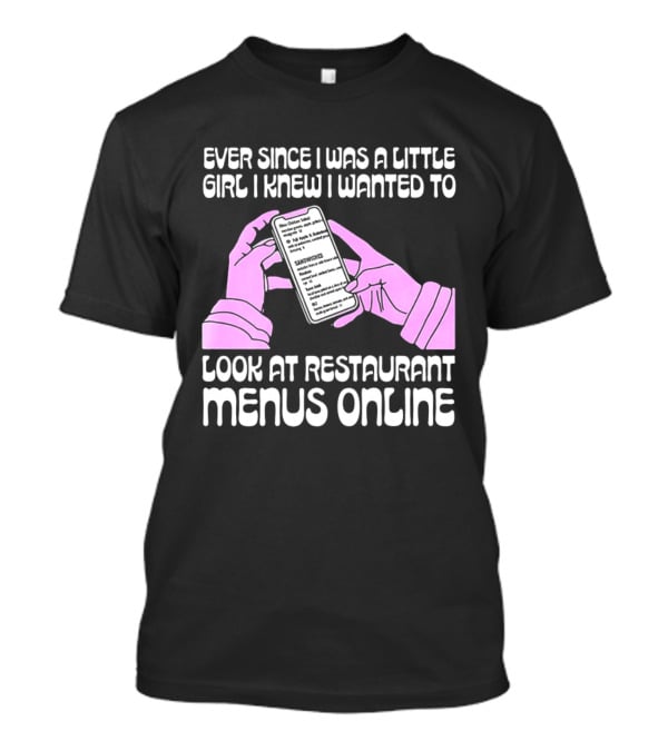 Ever Since I Was A Little Girl I Knew I Wanted To Look At Restaurant Menus Online T-Shirt