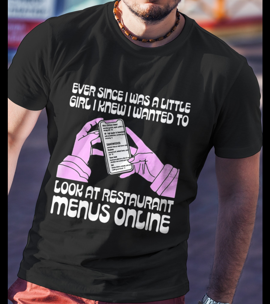 Ever Since I Was A Little Girl I Knew I Wanted To Look At Restaurant Menus Online T-Shirt
