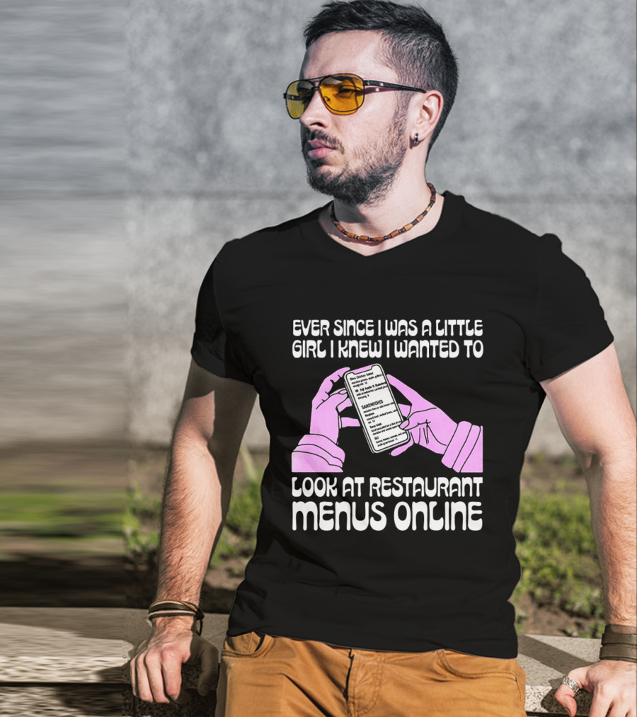 Ever Since I Was A Little Girl I Knew I Wanted To Look At Restaurant Menus Online T-Shirt