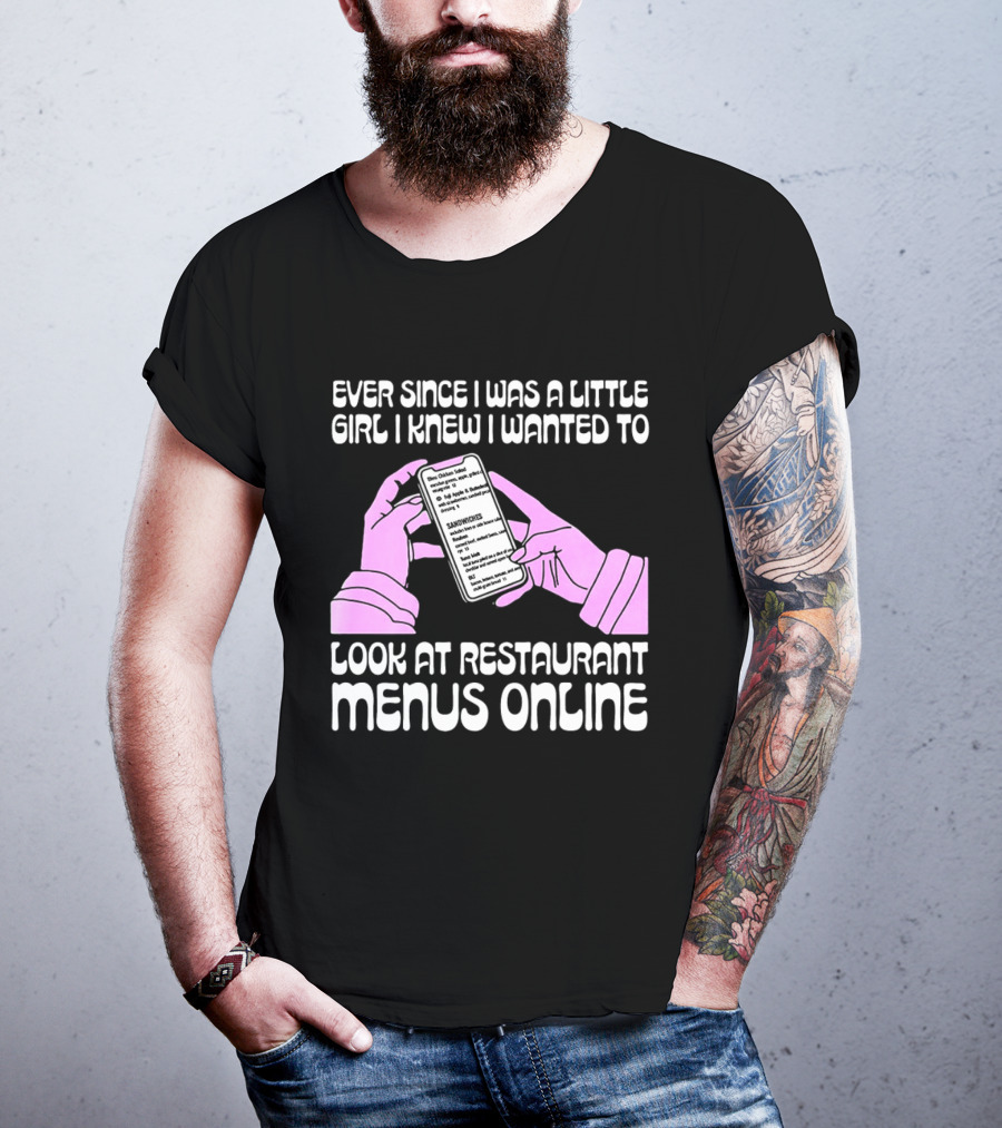 Ever Since I Was A Little Girl I Knew I Wanted To Look At Restaurant Menus Online T-Shirt