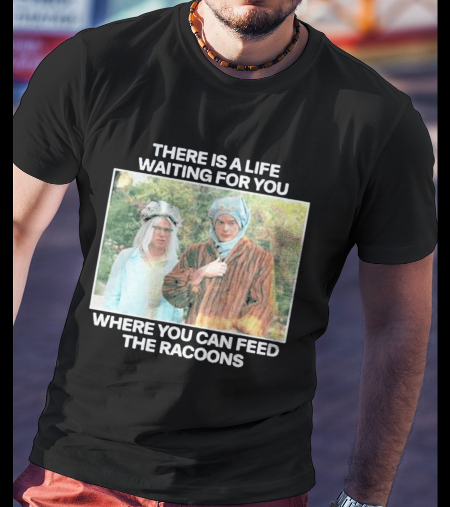 There Is A Life Waiting For You Where You Can Feed The Racoons Comedy Pair Costume Scene T-Shirt
