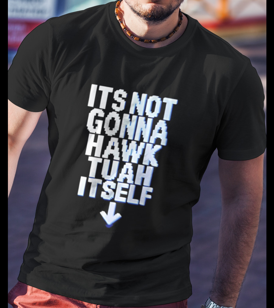 Its Not Gonna Hawk Tuah Itself T-Shirt