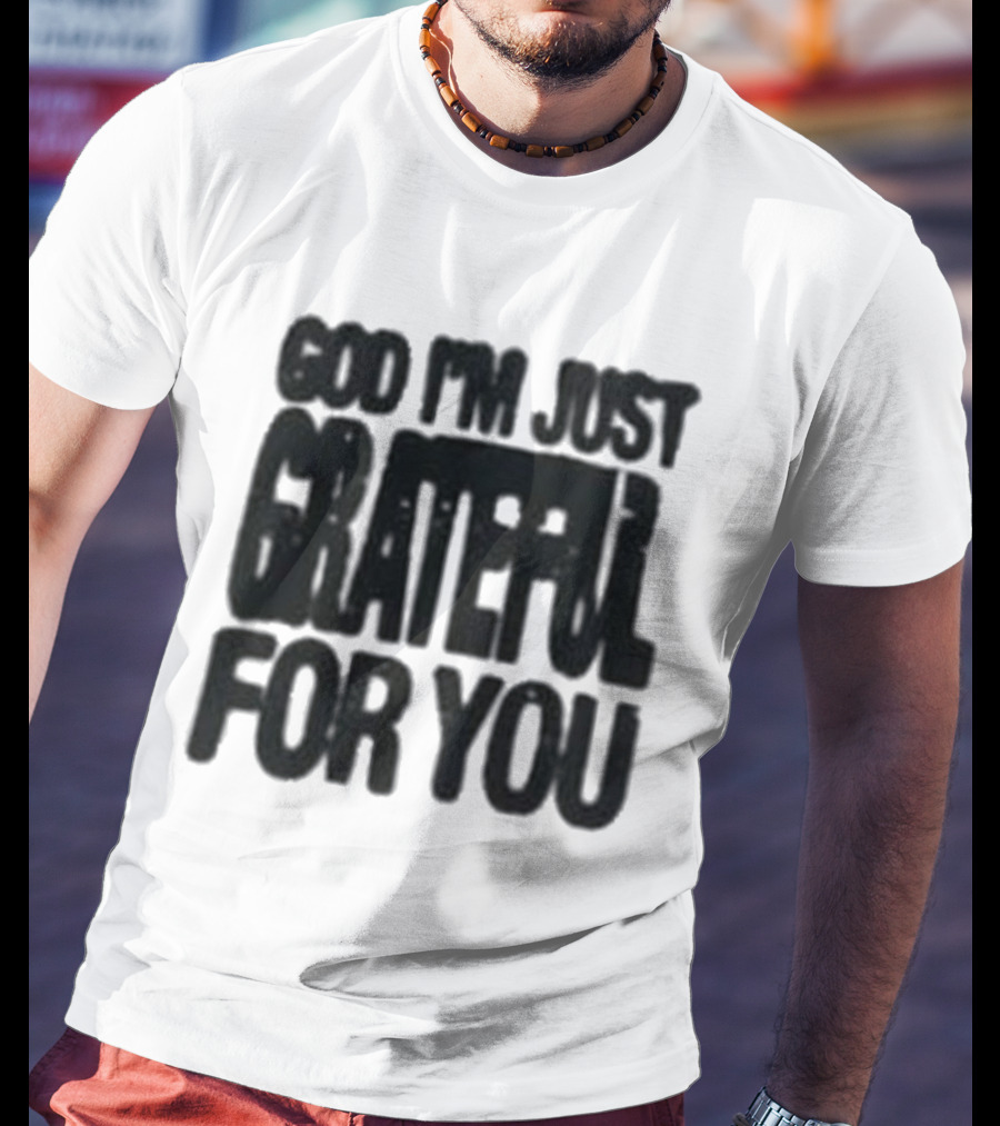 God I'm Just Grateful For You T-Shirt