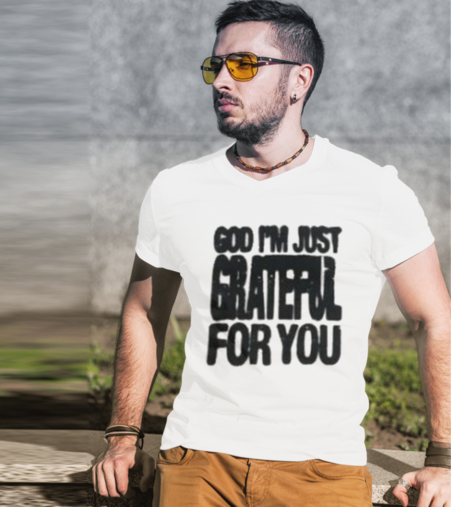 God I'm Just Grateful For You T-Shirt