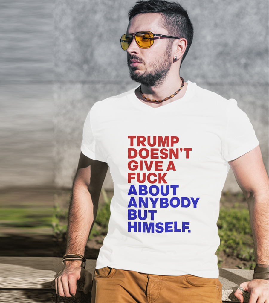 Trump Doesn't Give A Fuck About Anybody But Himself T-Shirt