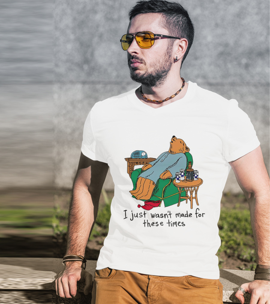 Bear Relaxing With Radio And Drinks I Just Wasn't Made For These Times T-Shirt