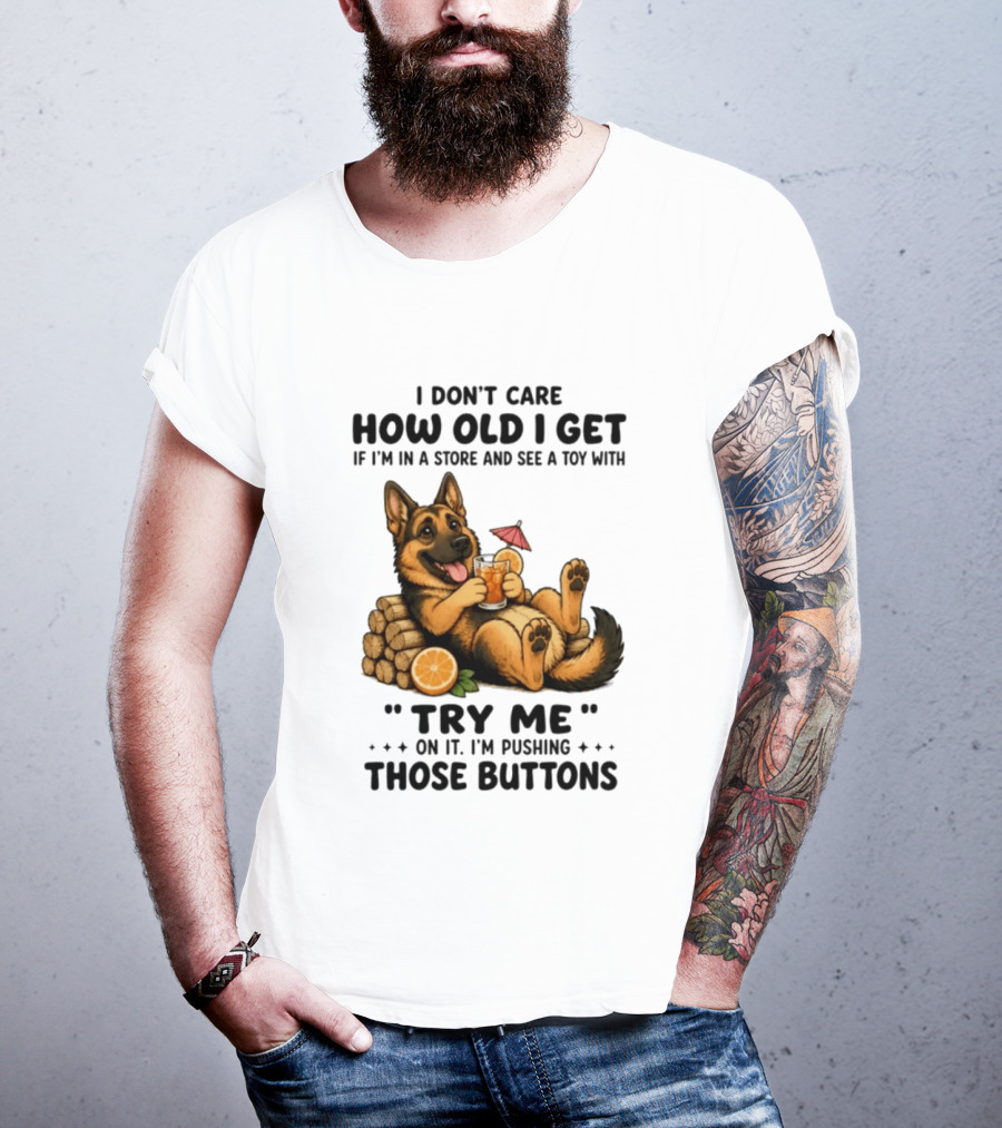 I Don't Care How Old I Get Toy Try Me Buttons German Shepherd Relaxing With Drink T-Shirt
