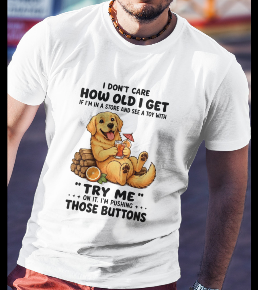 Golden Retriever I Don't Care How Old I Get Try Me I'm Pushing Those Buttons T-Shirt