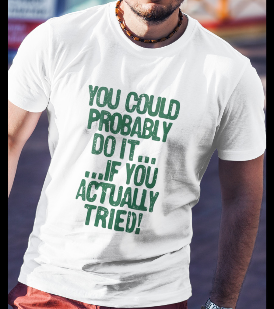 You Could Probably Do It If You Actually Tried Motivational T-Shirt