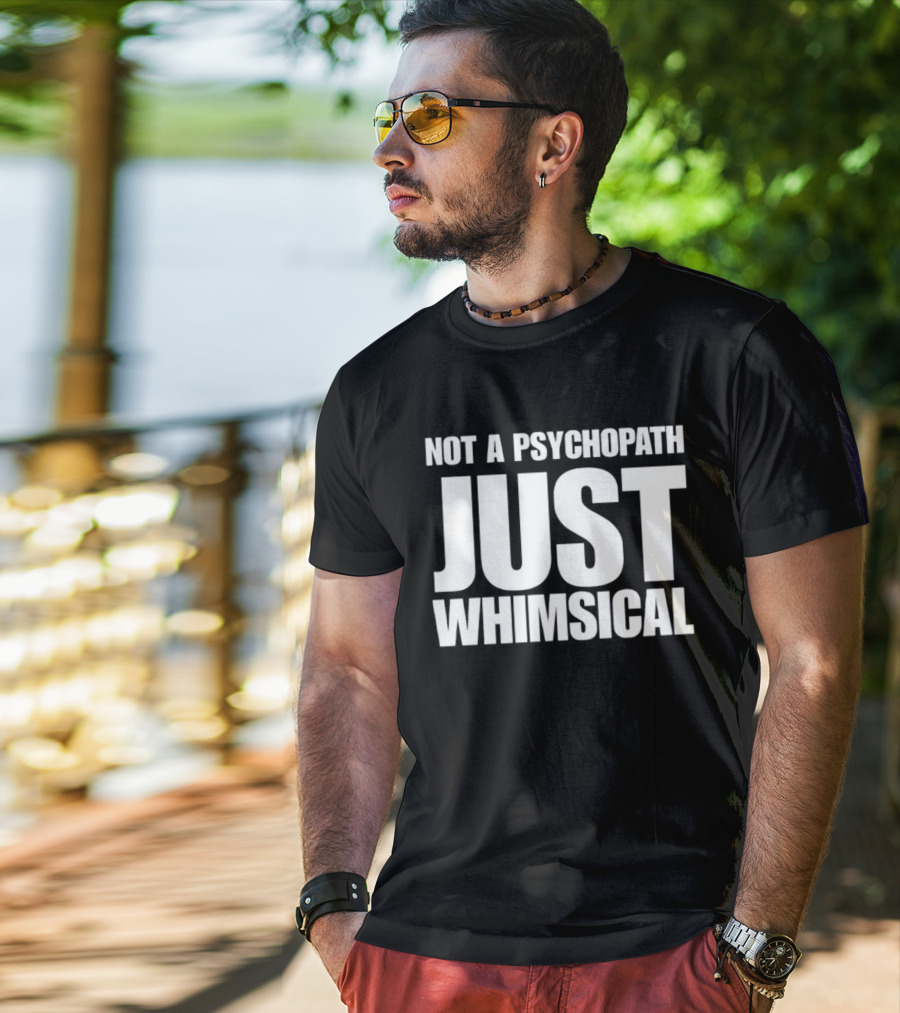Not A Psychopath Just Whimsical Fun T-Shirt