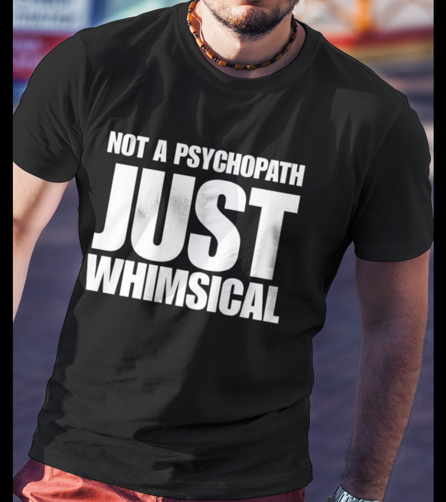 Not A Psychopath Just Whimsical Fun T-Shirt