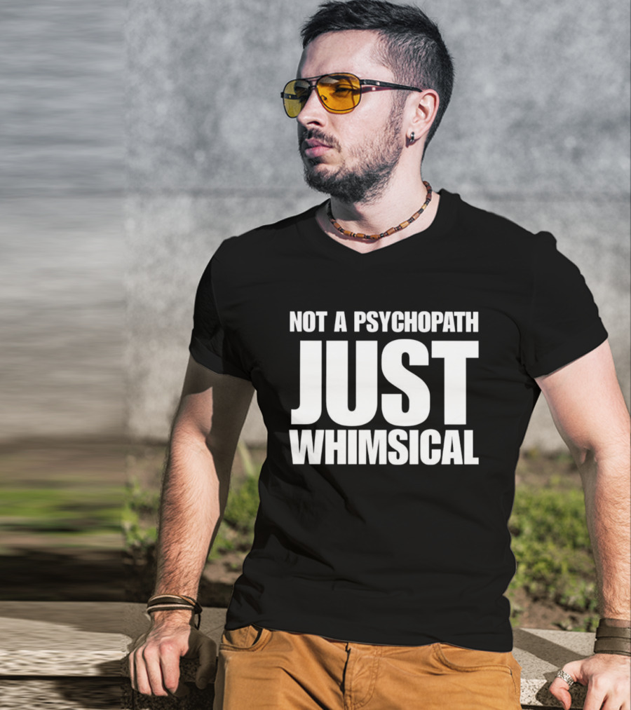 Not A Psychopath Just Whimsical Fun T-Shirt
