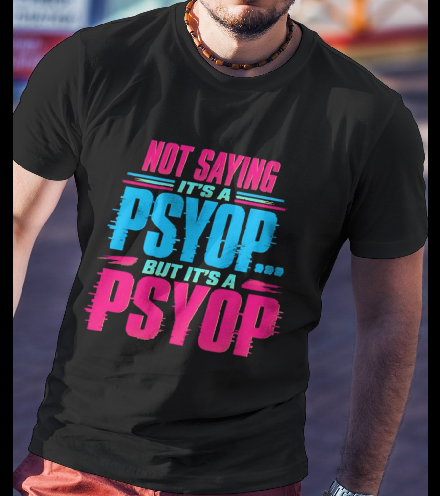 Not Saying It's A Psyop But It's A Psyop T-Shirt