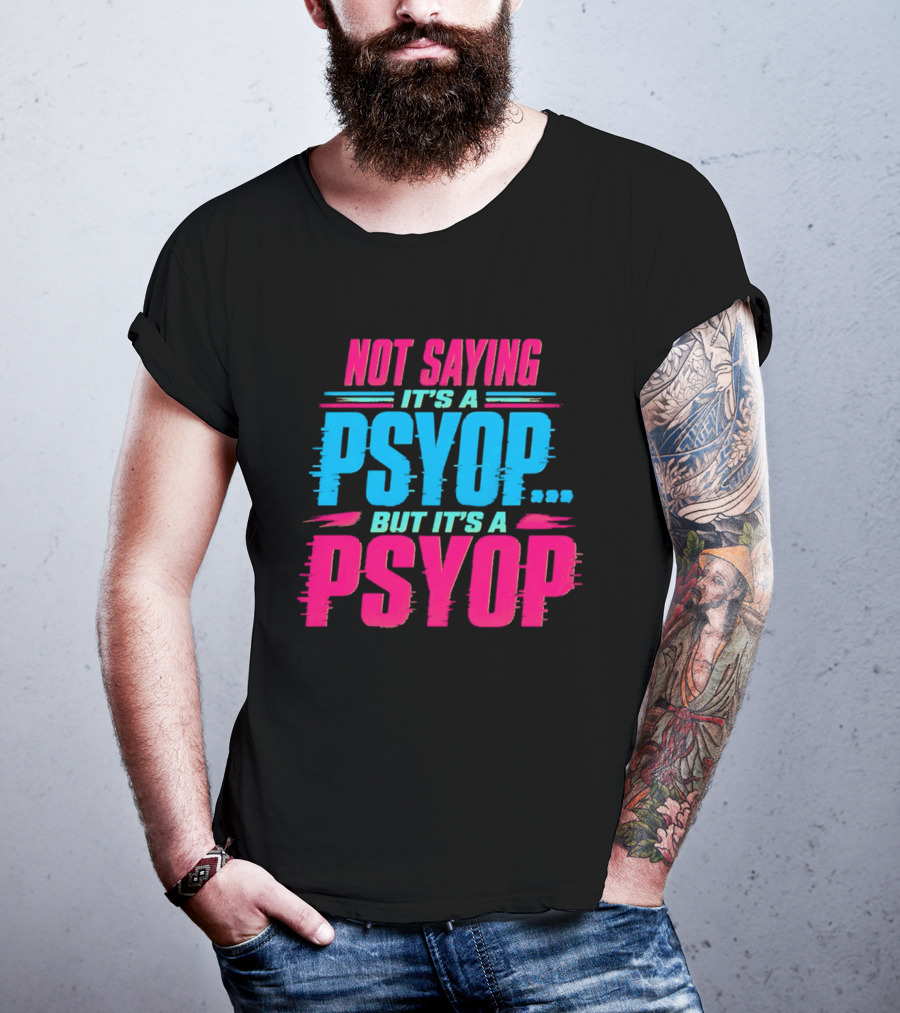 Not Saying It's A Psyop But It's A Psyop T-Shirt