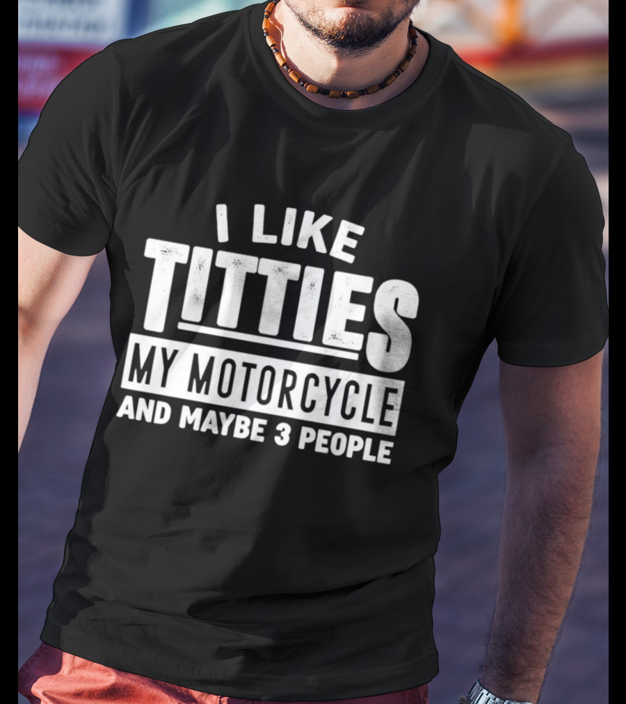 I Like Titties My Motorcycle And Maybe 3 People T-Shirt