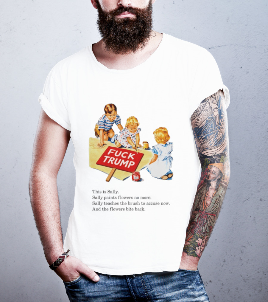 Fuck Trump This Is Sally Sally Paints Flowers No More Sally Teaches The Brush To Accuse Now T-Shirt