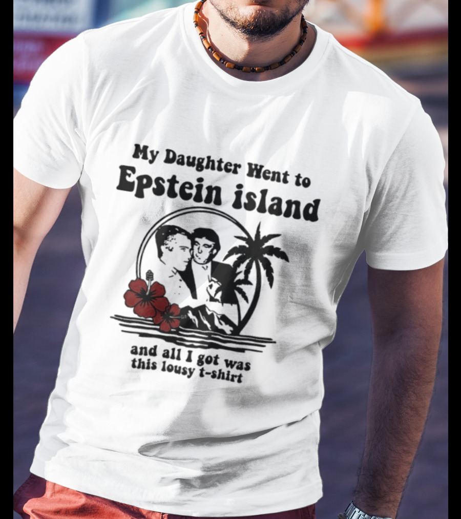 My Daughter Went To Epstein Island And All I Got Was This Lousy T T-Shirt