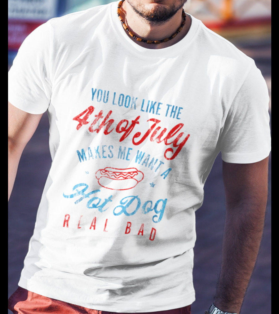 You Look Like The 4th Of July Makes Me Want A Hot Dog Real Bad T-Shirt