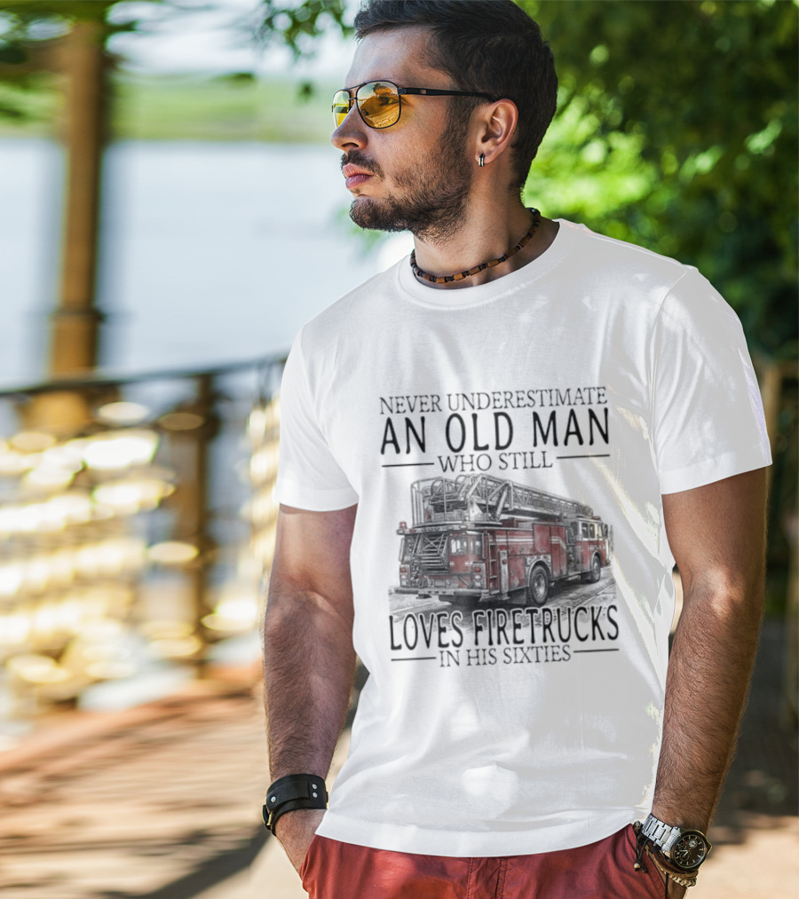 Never Underestimate An Old Man Who Still Loves Firetrucks In His Sixties 2026 T-Shirt
