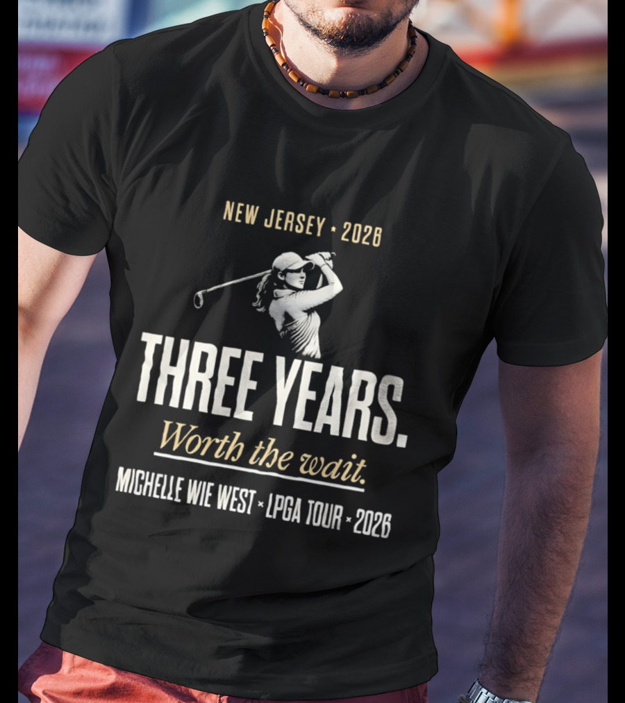 New Jersey 2026 Michelle Wie West LPGA Tour Three Years Worth The Wait T-Shirt